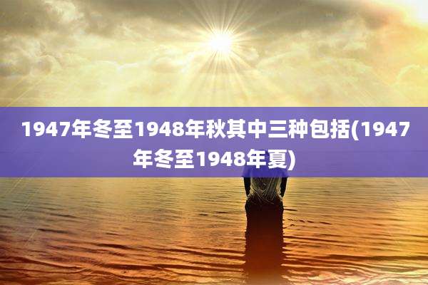 1947年冬至1948年秋其中三种包括(1947年冬至1948年夏)