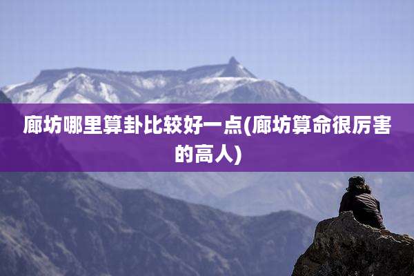 廊坊哪里算卦比较好一点(廊坊算命很厉害的高人)