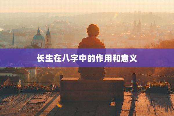 长生在八字中的作用和意义