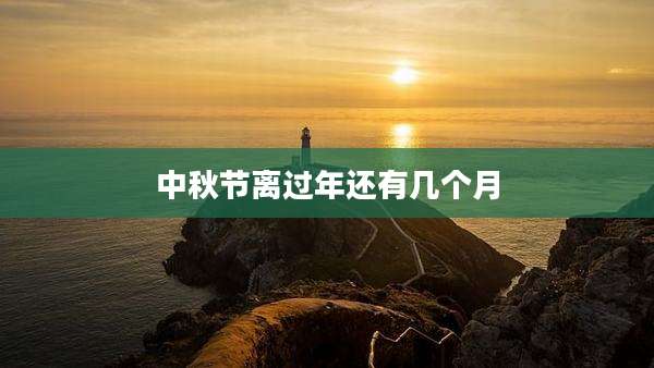 中秋节离过年还有几个月