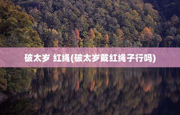 破太岁 红绳(破太岁戴红绳子行吗)