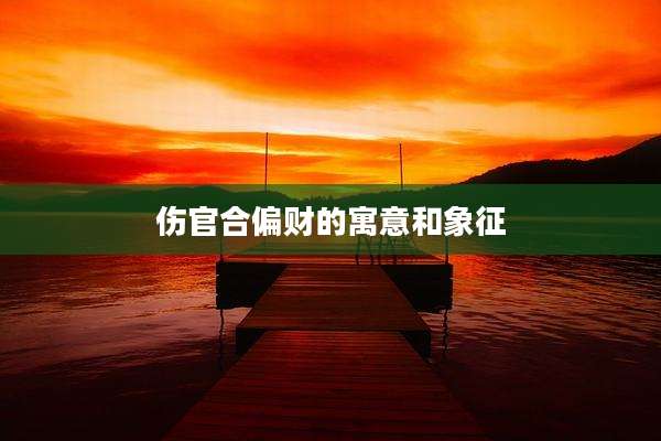伤官合偏财的寓意和象征