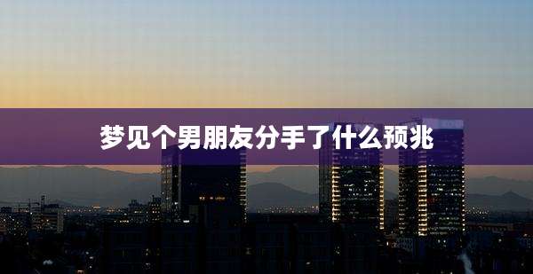 梦见个男朋友分手了什么预兆