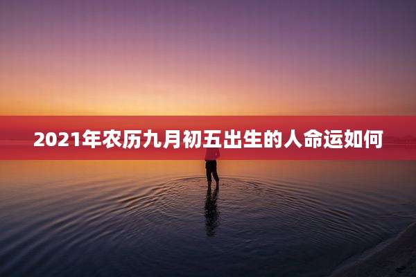 2021年农历九月初五出生的人命运如何