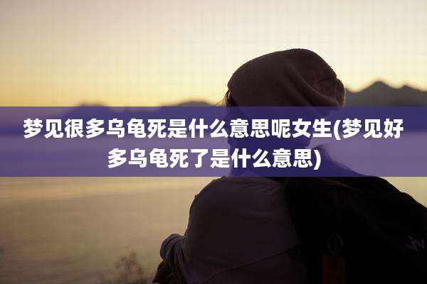 梦见很多乌龟死是什么意思呢女生(梦见好多乌龟死了是什么意思)