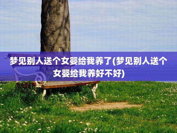 梦见别人送个女婴给我养了(梦见别人送个女婴给我养好不好)