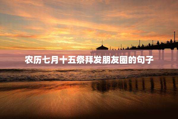 农历七月十五祭拜发朋友圈的句子