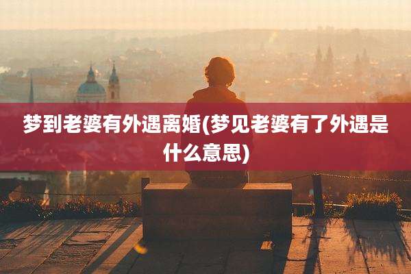 梦到老婆有外遇离婚(梦见老婆有了外遇是什么意思)