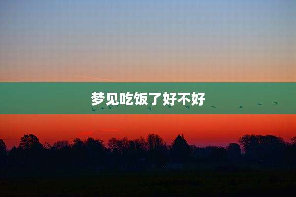 梦见吃饭了好不好