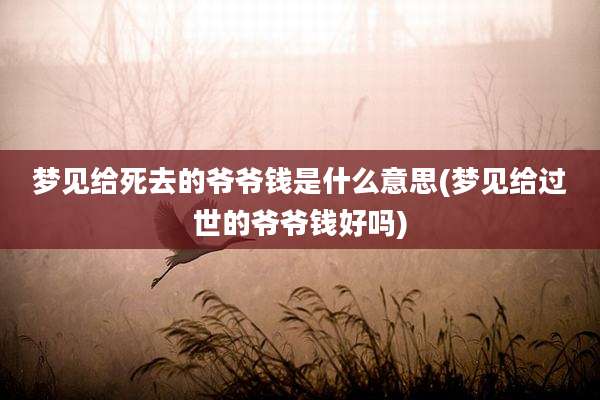 梦见给死去的爷爷钱是什么意思(梦见给过世的爷爷钱好吗)