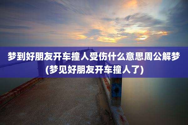 梦到好朋友开车撞人受伤什么意思周公解梦(梦见好朋友开车撞人了)