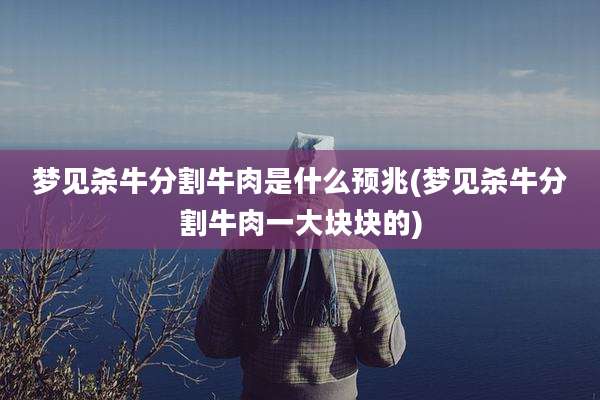 梦见杀牛分割牛肉是什么预兆(梦见杀牛分割牛肉一大块块的)