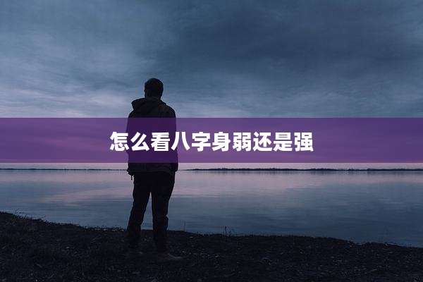 怎么看八字身弱还是强
