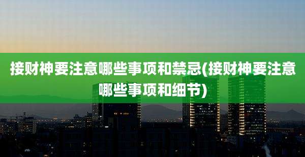 接财神要注意哪些事项和禁忌(接财神要注意哪些事项和细节)
