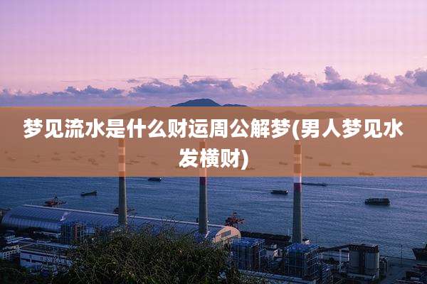 梦见流水是什么财运周公解梦(男人梦见水发横财)