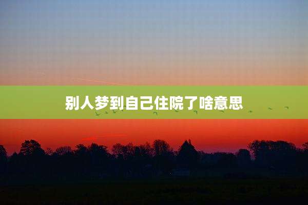别人梦到自己住院了啥意思