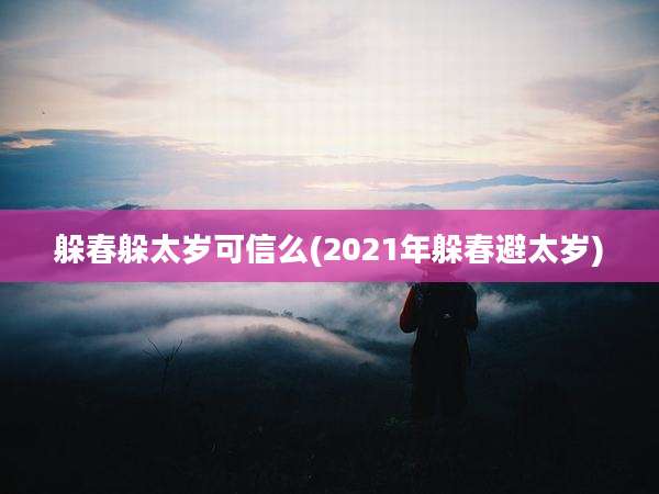 躲春躲太岁可信么(2021年躲春避太岁)