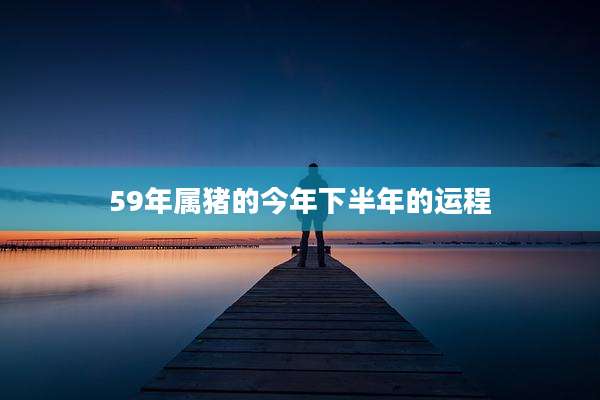 59年属猪的今年下半年的运程