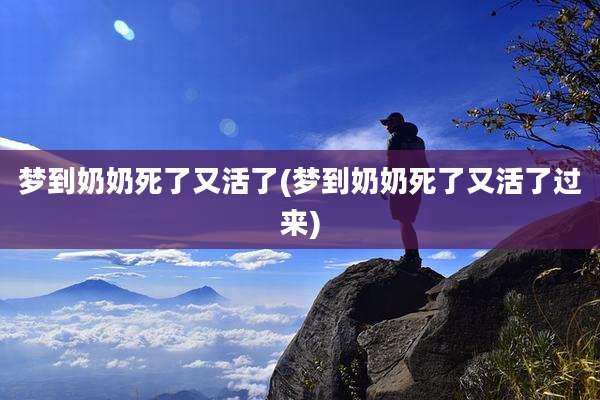 梦到奶奶死了又活了(梦到奶奶死了又活了过来)