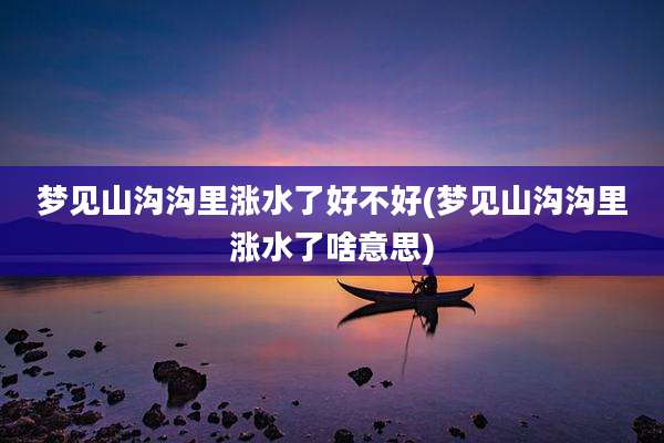 梦见山沟沟里涨水了好不好(梦见山沟沟里涨水了啥意思)