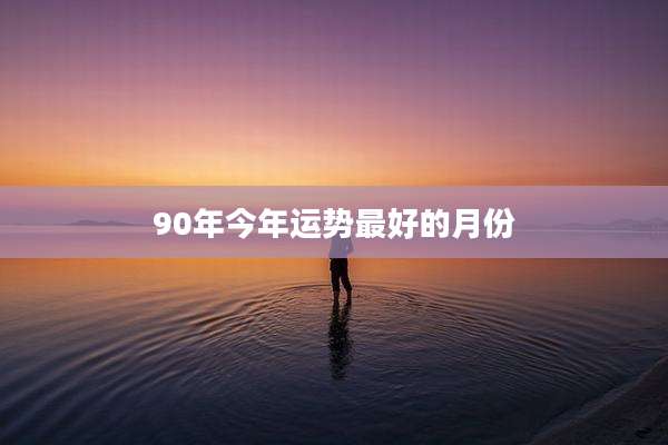 90年今年运势最好的月份