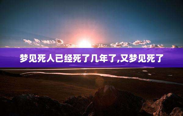 梦见死人已经死了几年了,又梦见死了