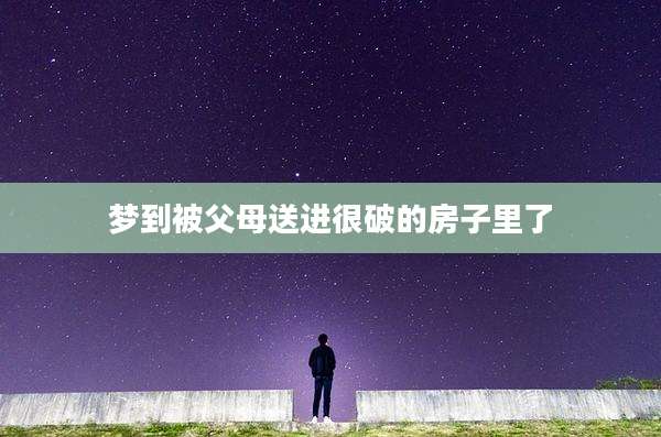 梦到被父母送进很破的房子里了