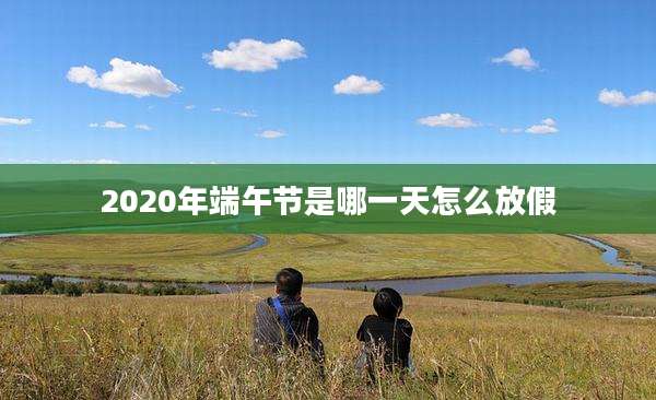 2020年端午节是哪一天怎么放假