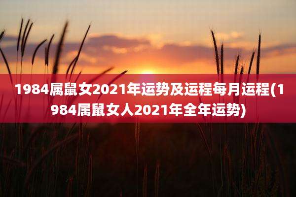 1984属鼠女2021年运势及运程每月运程(1984属鼠女人2021年全年运势)