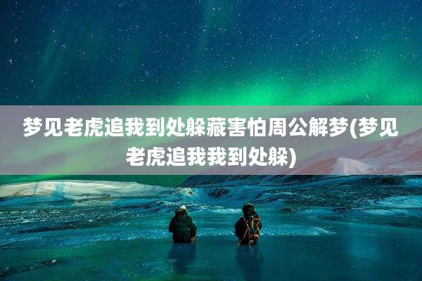 梦见老虎追我到处躲藏害怕周公解梦(梦见老虎追我我到处躲)