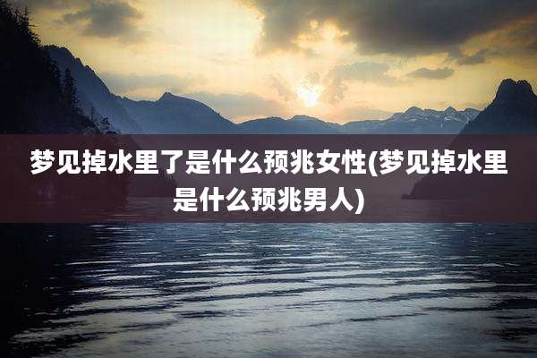 梦见掉水里了是什么预兆女性(梦见掉水里是什么预兆男人)