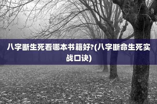 八字断生死看哪本书籍好?(八字断命生死实战口诀)