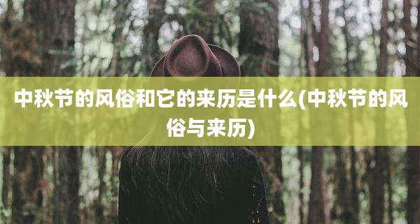 中秋节的风俗和它的来历是什么(中秋节的风俗与来历)