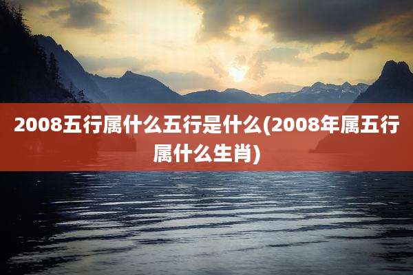 2008五行属什么五行是什么(2008年属五行属什么生肖)