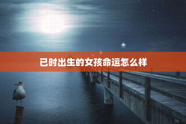已时出生的女孩命运怎么样