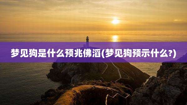 梦见狗是什么预兆佛滔(梦见狗预示什么?)