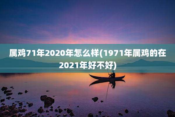 属鸡71年2020年怎么样(1971年属鸡的在2021年好不好)