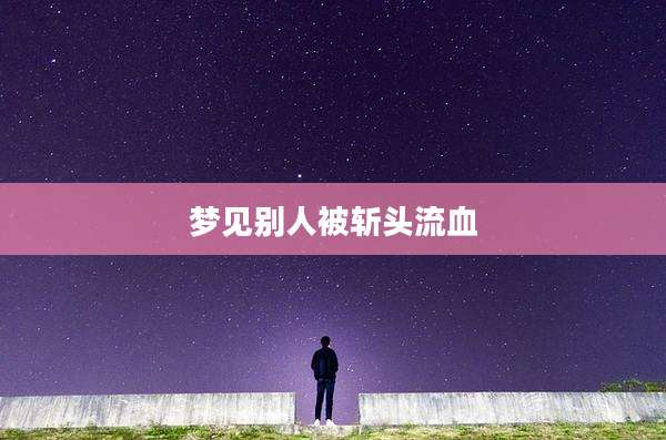 梦见别人被斩头流血