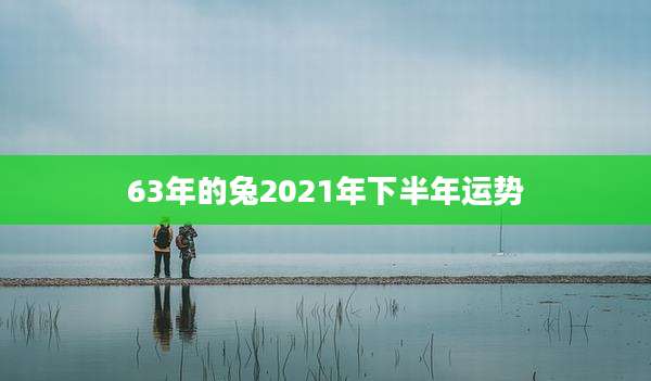 63年的兔2021年下半年运势