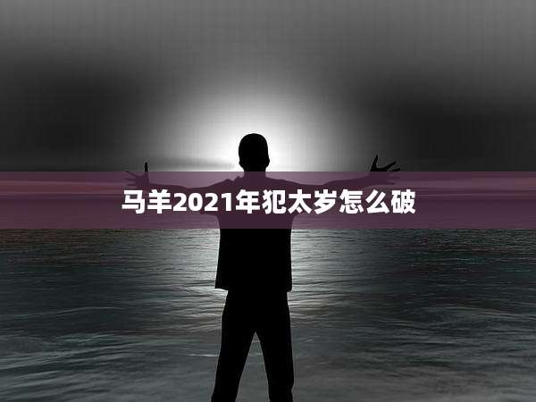 马羊2021年犯太岁怎么破