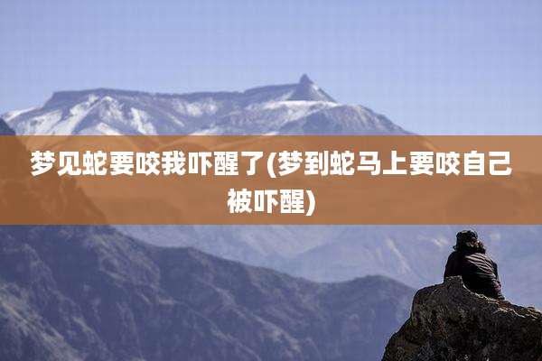 梦见蛇要咬我吓醒了(梦到蛇马上要咬自己被吓醒)