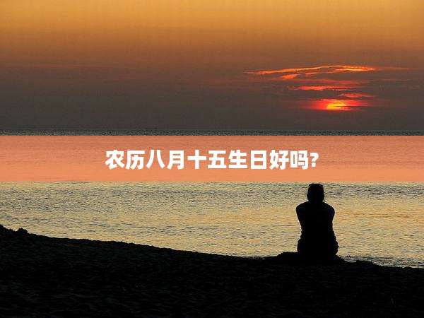 农历八月十五生日好吗?