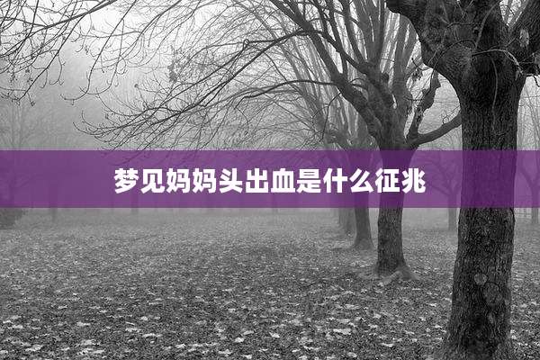 梦见妈妈头出血是什么征兆