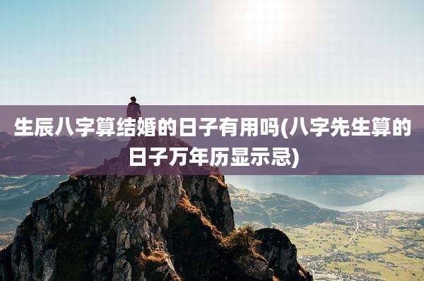 生辰八字算结婚的日子有用吗(八字先生算的日子万年历显示忌)