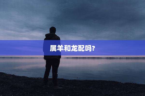 属羊和龙配吗?