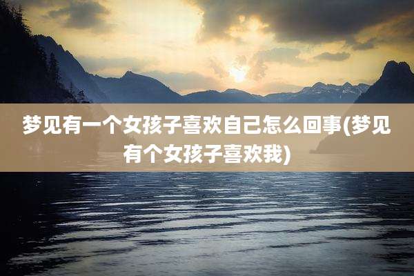 梦见有一个女孩子喜欢自己怎么回事(梦见有个女孩子喜欢我)
