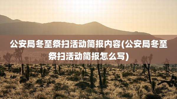 公安局冬至祭扫活动简报内容(公安局冬至祭扫活动简报怎么写)