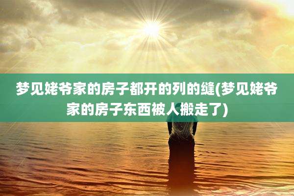 梦见姥爷家的房子都开的列的缝(梦见姥爷家的房子东西被人搬走了)