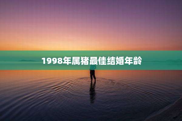 1998年属猪最佳结婚年龄