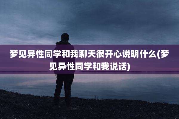 梦见异性同学和我聊天很开心说明什么(梦见异性同学和我说话)